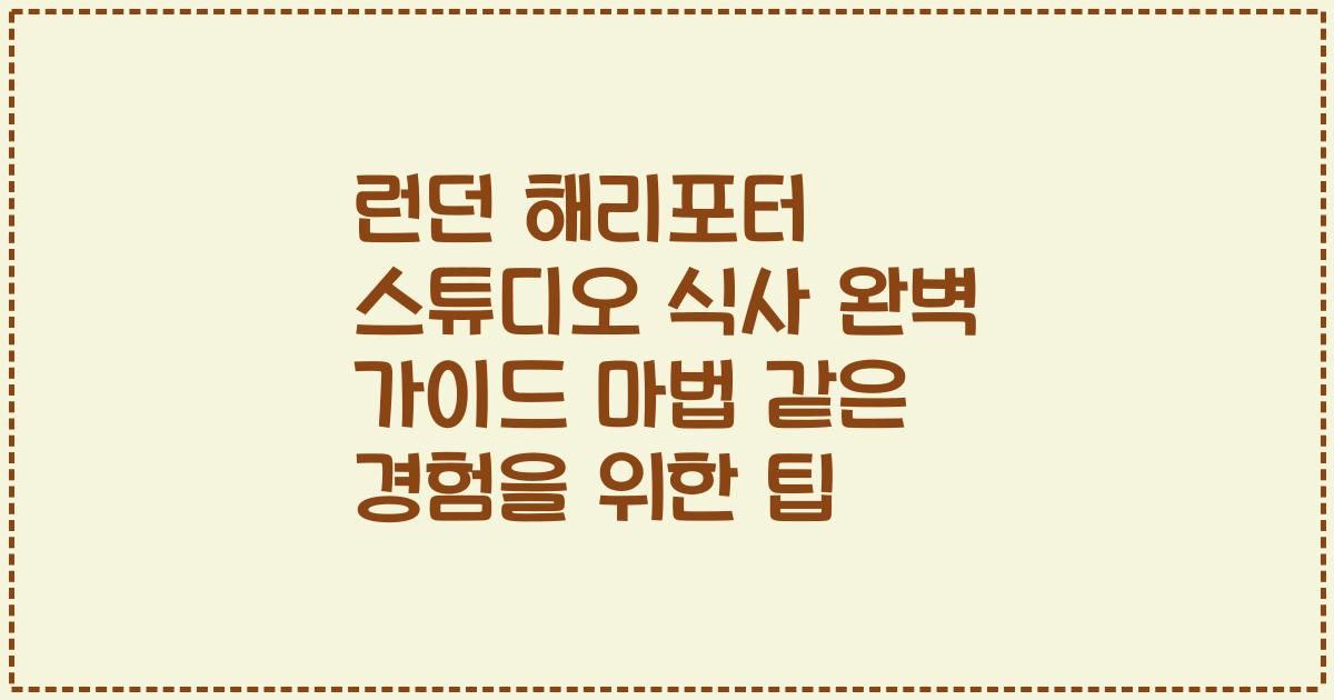 런던 해리포터 스튜디오 식사 완벽 가이드 마법 같은 경험을 위한 팁