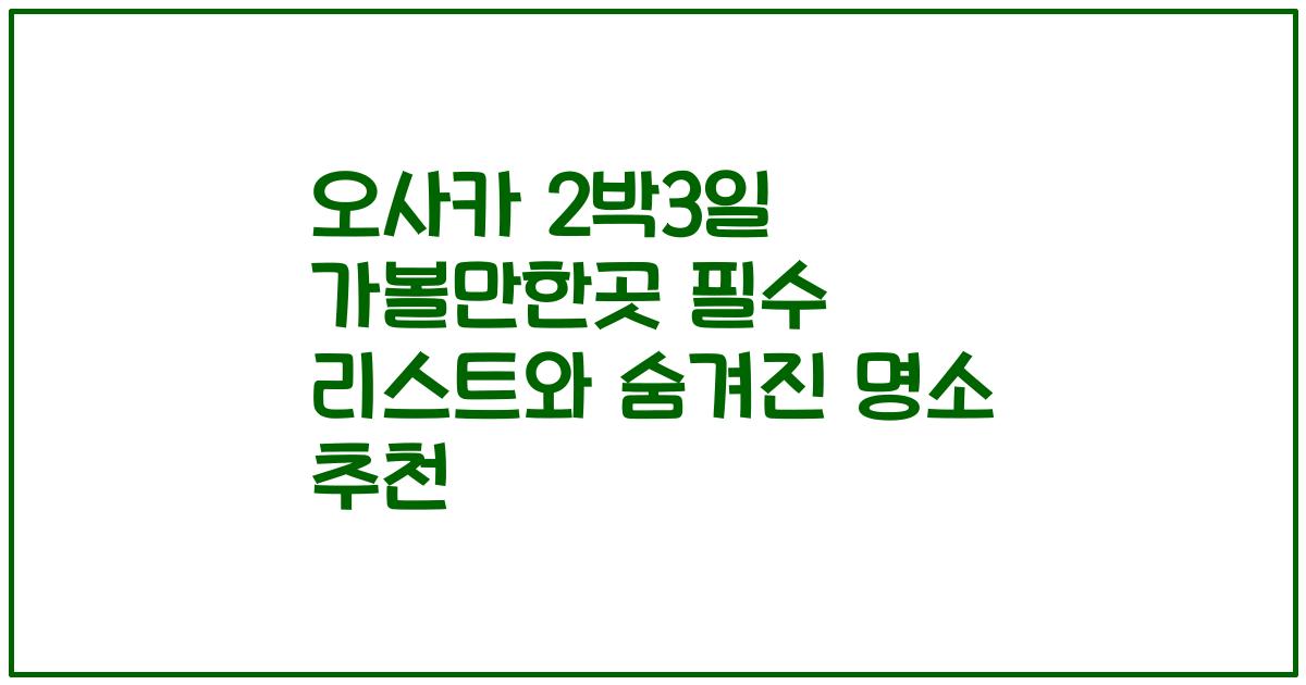 오사카 2박3일 가볼만한곳 필수 리스트와 숨겨진 명소 추천