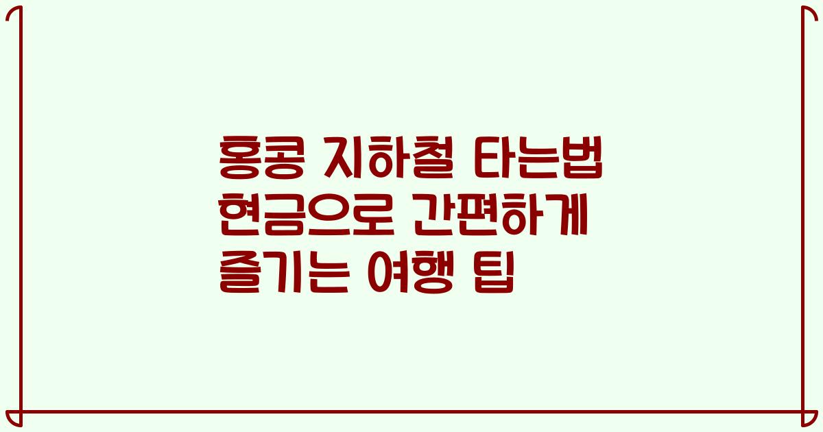 홍콩 지하철 타는법 현금으로 간편하게 즐기는 여행 팁