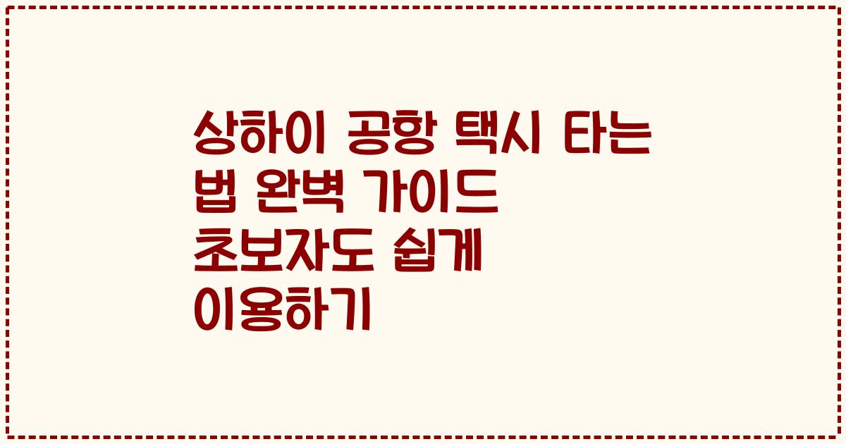 상하이 공항 택시 타는 법 완벽 가이드 초보자도 쉽게 이용하기