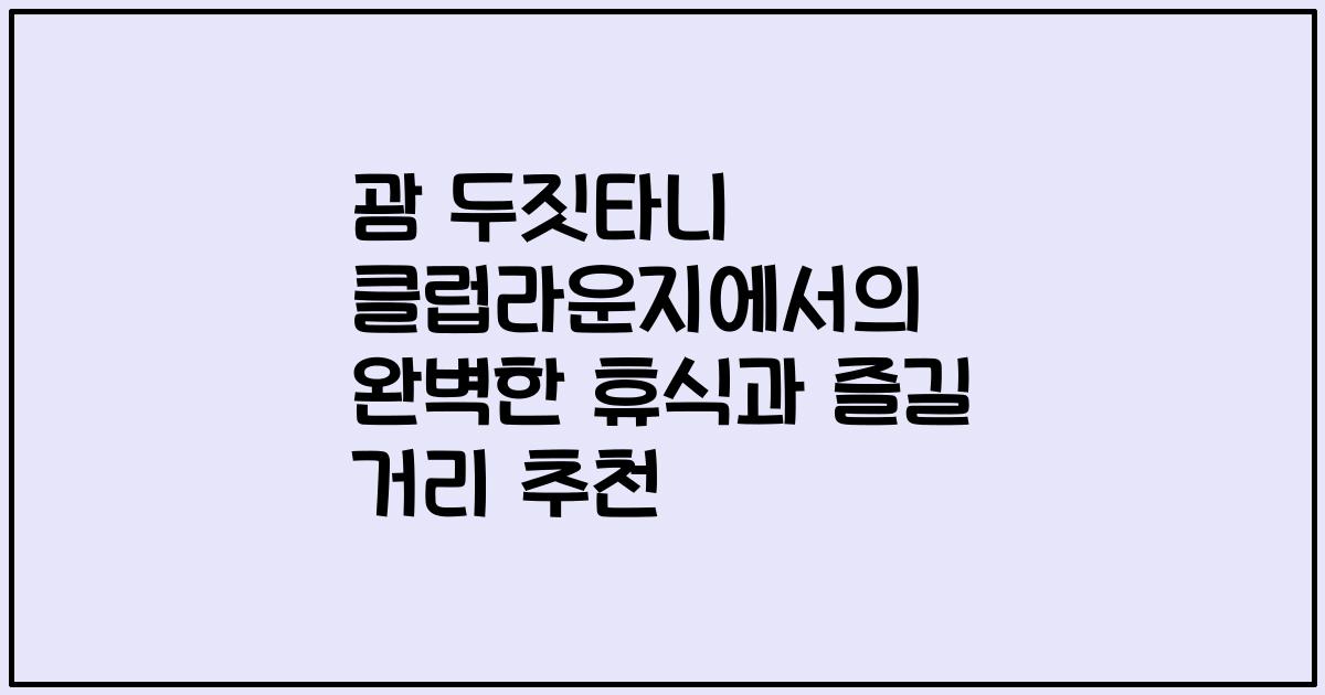 괌 두짓타니 클럽라운지에서의 완벽한 휴식과 즐길 거리 추천
