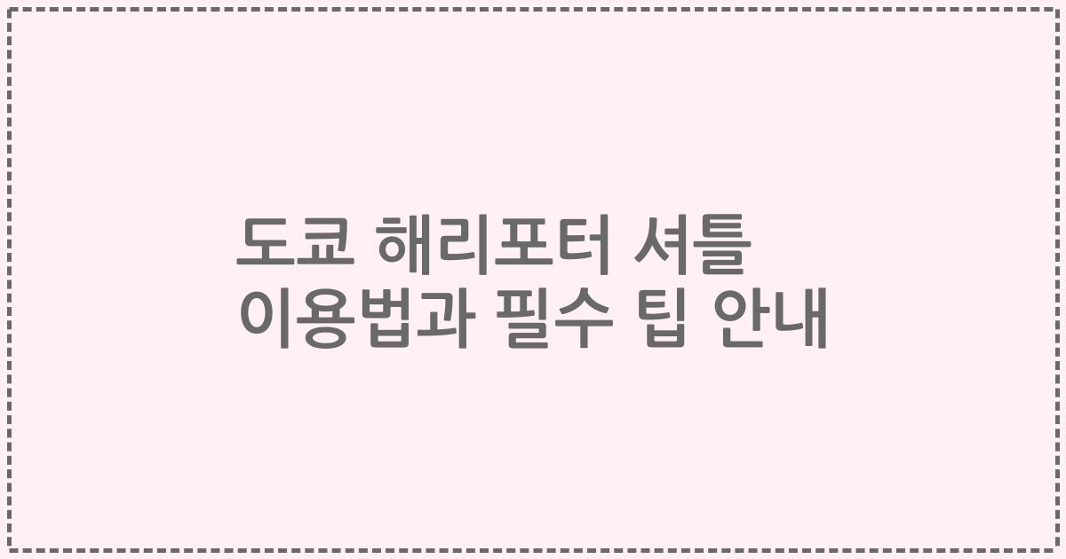 도쿄 해리포터 셔틀 이용법과 필수 팁 안내