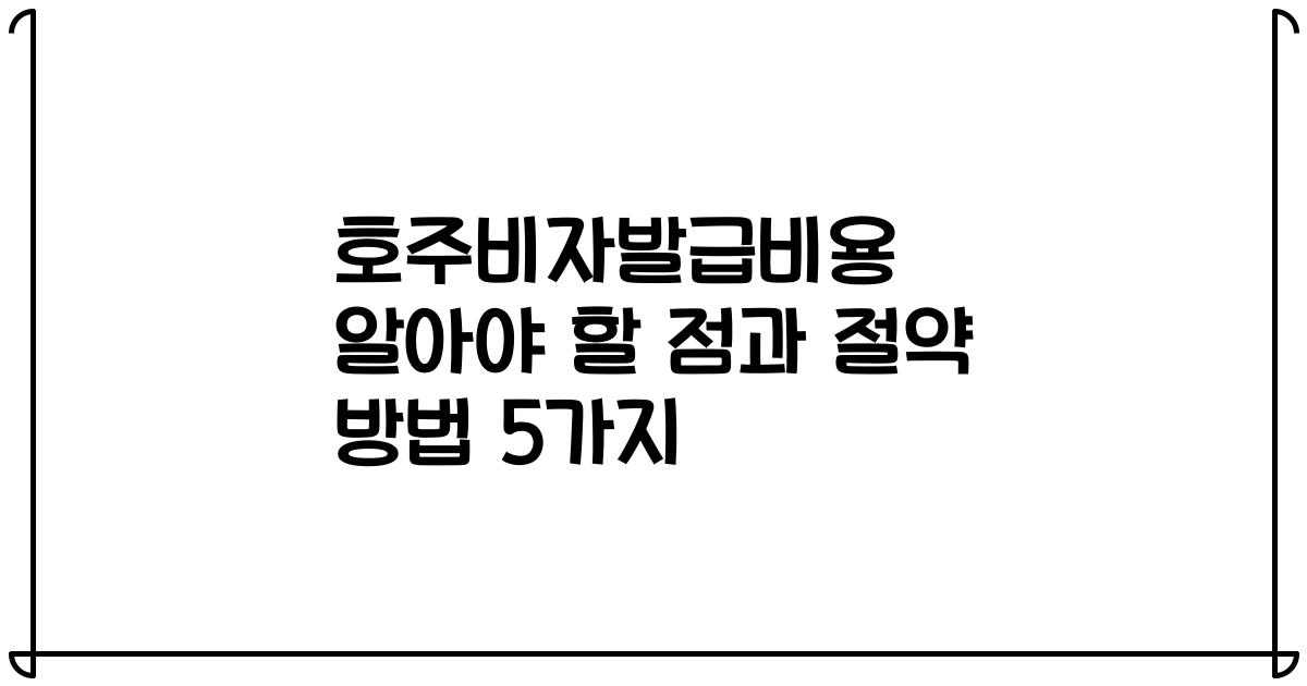 호주비자발급비용 알아야 할 점과 절약 방법 5가지