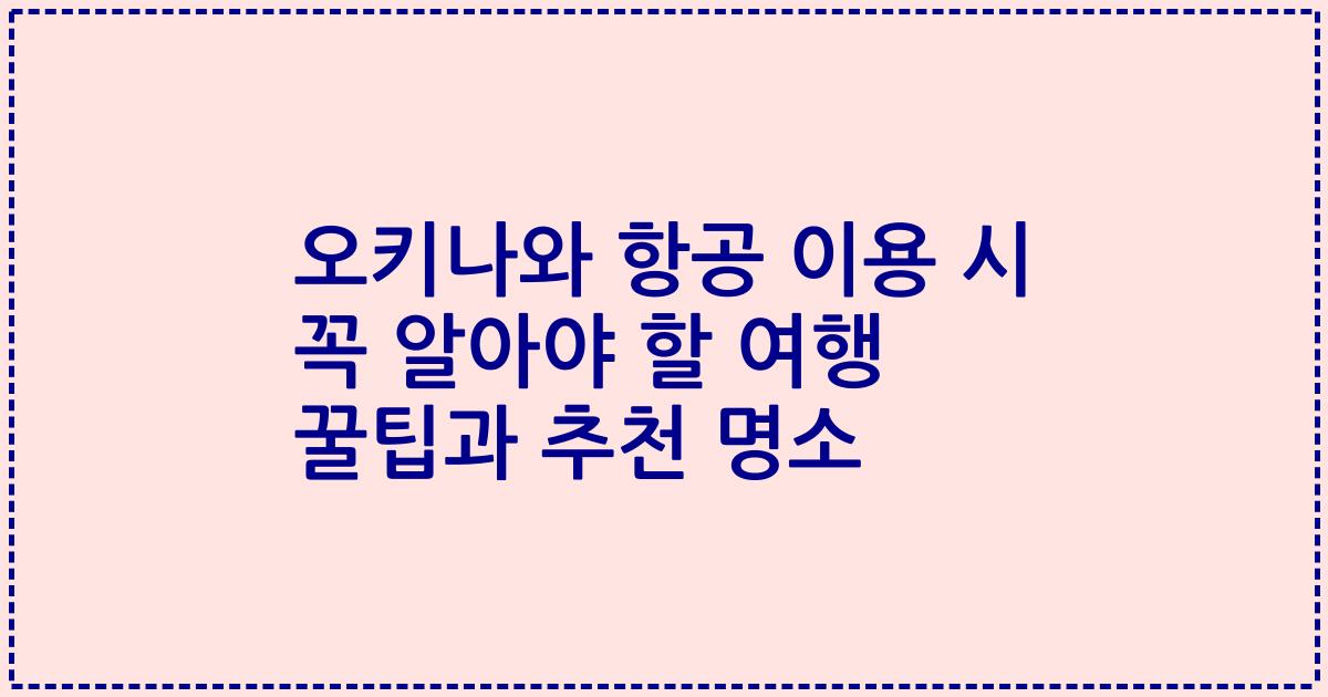 오키나와 항공 이용 시 꼭 알아야 할 여행 꿀팁과 추천 명소