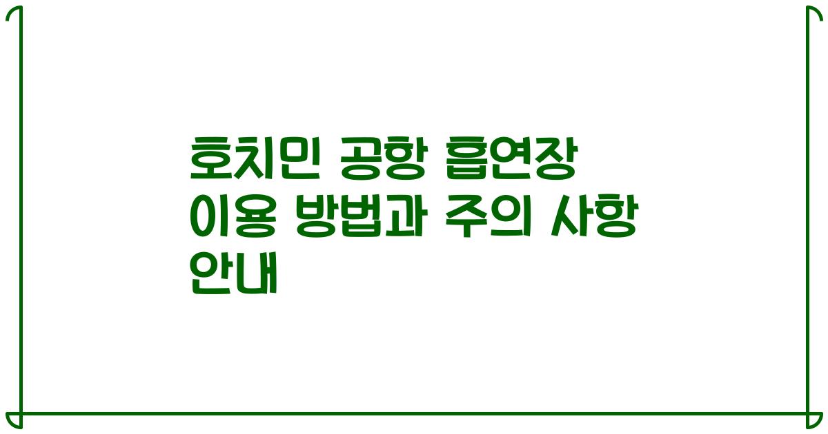 호치민 공항 흡연장 이용 방법과 주의 사항 안내