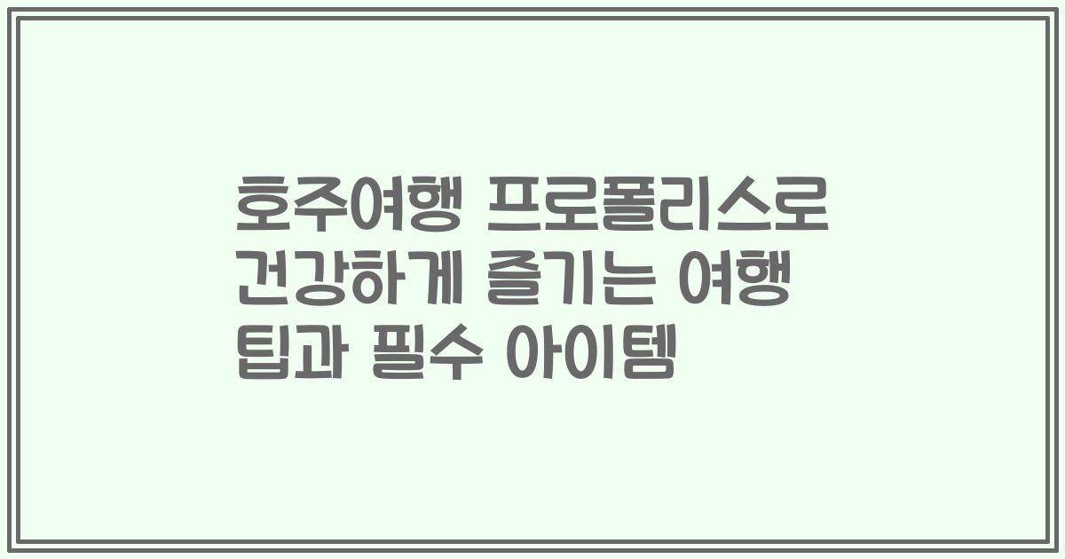 호주여행 프로폴리스로 건강하게 즐기는 여행 팁과 필수 아이템