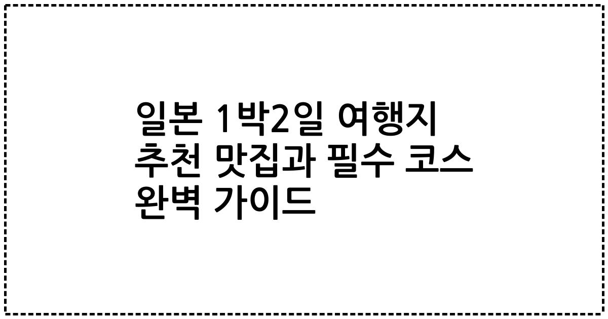 일본 1박2일 여행지 추천 맛집과 필수 코스 완벽 가이드