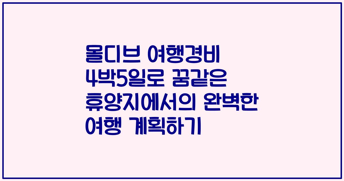 몰디브 여행경비 4박5일로 꿈같은 휴양지에서의 완벽한 여행 계획하기