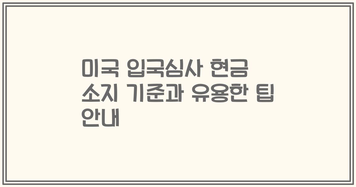 미국 입국심사 현금 소지 기준과 유용한 팁 안내