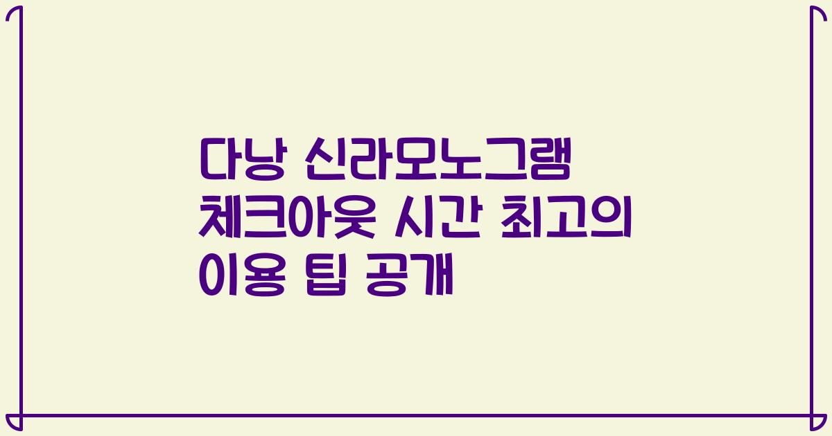 다낭 신라모노그램 체크아웃 시간 최고의 이용 팁 공개