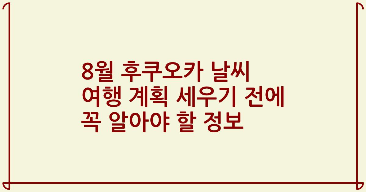 8월 후쿠오카 날씨 여행 계획 세우기 전에 꼭 알아야 할 정보