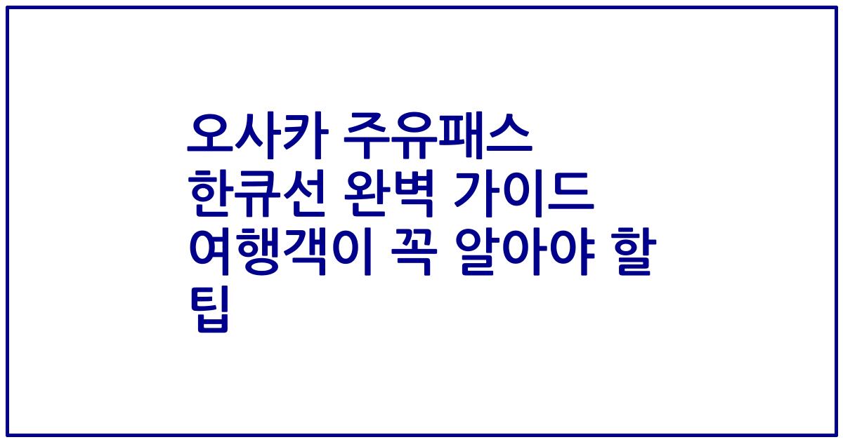 오사카 주유패스 한큐선 완벽 가이드 여행객이 꼭 알아야 할 팁