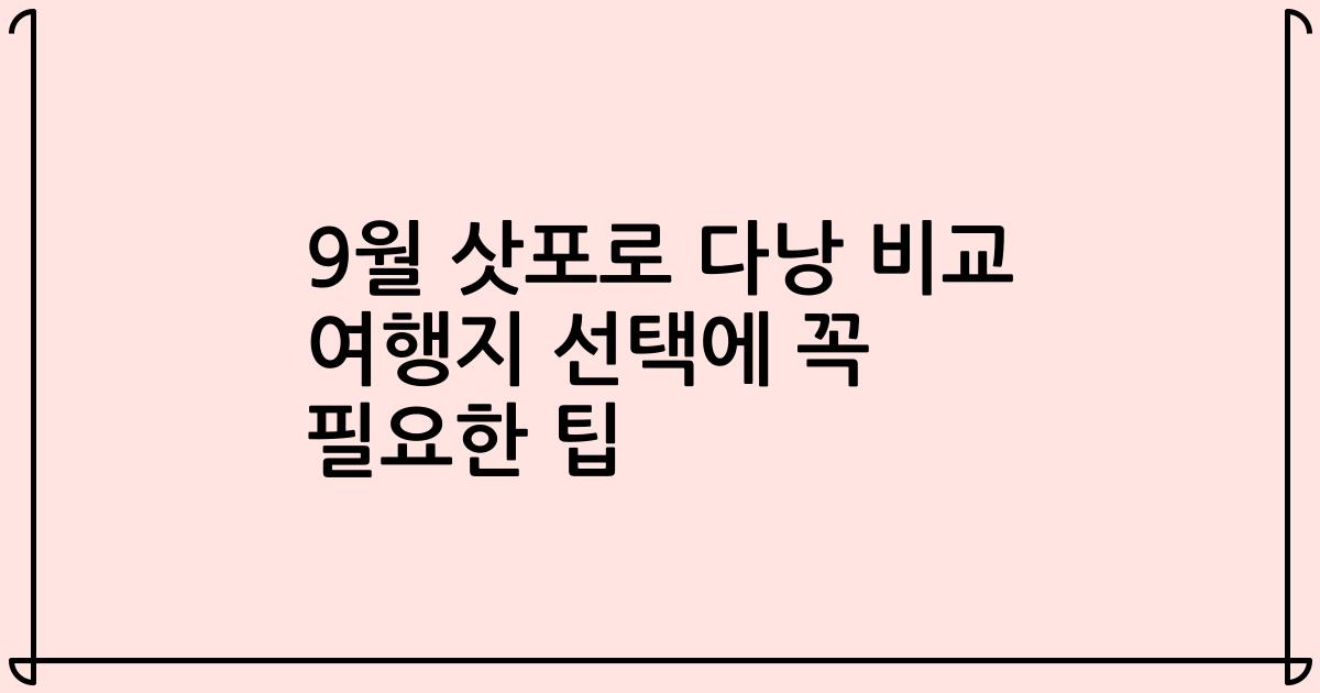 9월 삿포로 다낭 비교 여행지 선택에 꼭 필요한 팁
