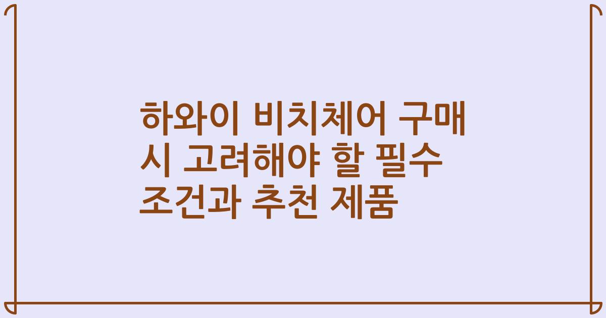 하와이 비치체어 구매 시 고려해야 할 필수 조건과 추천 제품