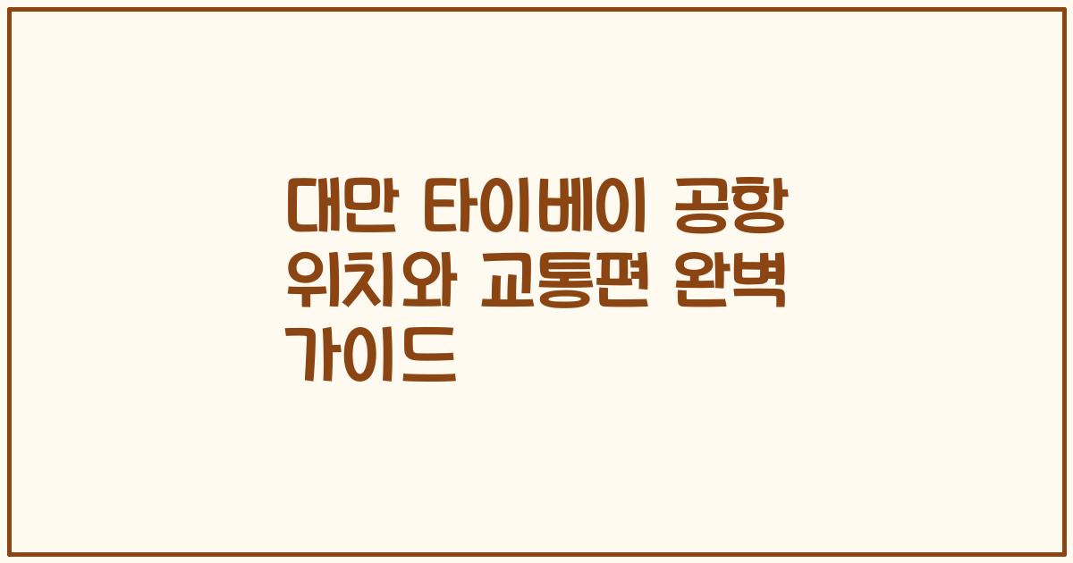 대만 타이베이 공항 위치와 교통편 완벽 가이드