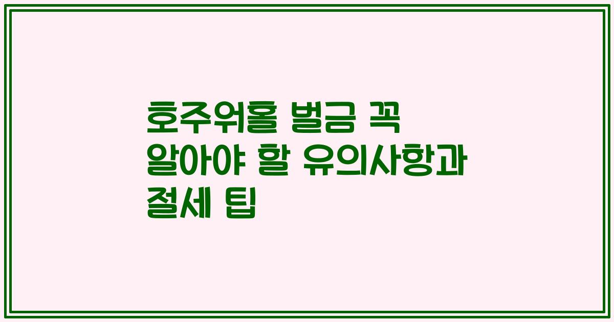 호주워홀 벌금 꼭 알아야 할 유의사항과 절세 팁