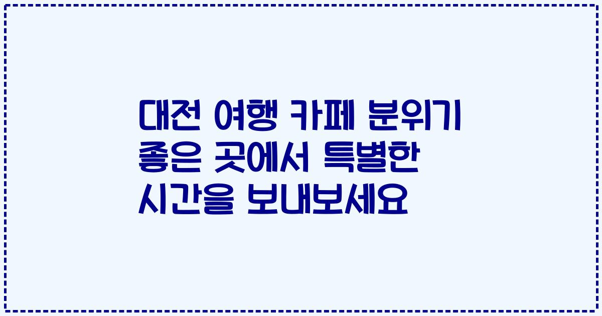 대전 여행 카페 분위기 좋은 곳에서 특별한 시간을 보내보세요
