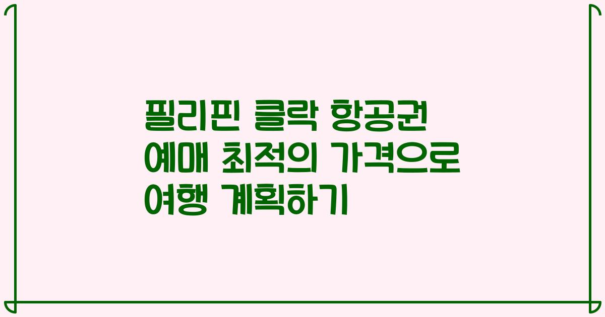 필리핀 클락 항공권 예매 최적의 가격으로 여행 계획하기