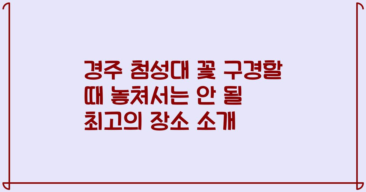 경주 첨성대 꽃 구경할 때 놓쳐서는 안 될 최고의 장소 소개
