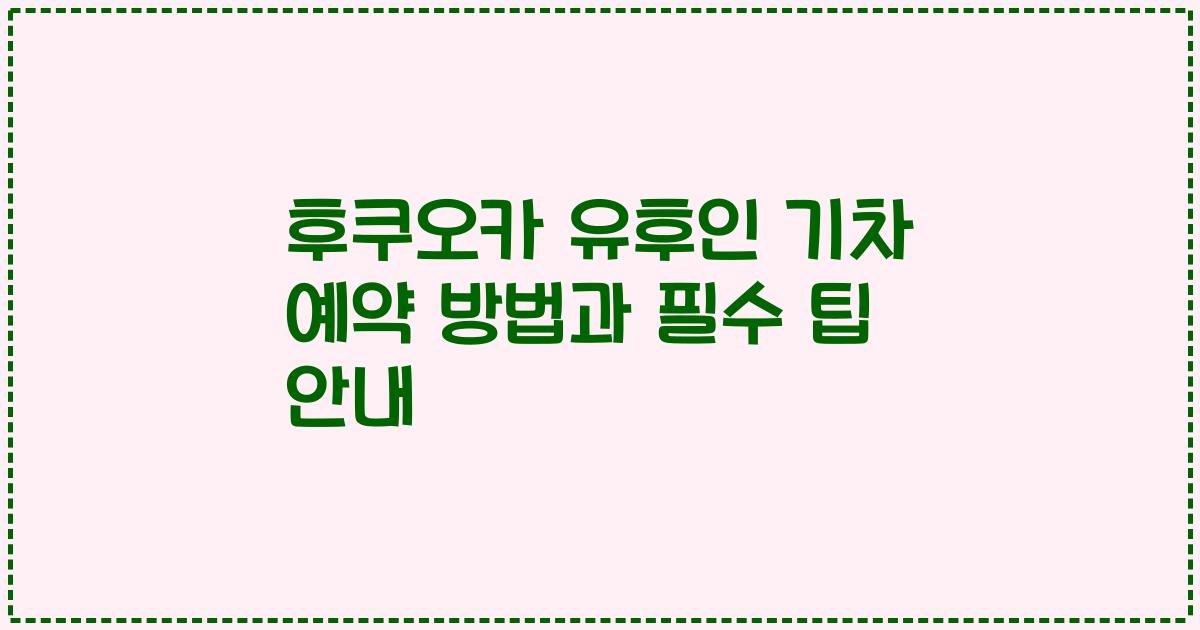후쿠오카 유후인 기차 예약 방법과 필수 팁 안내