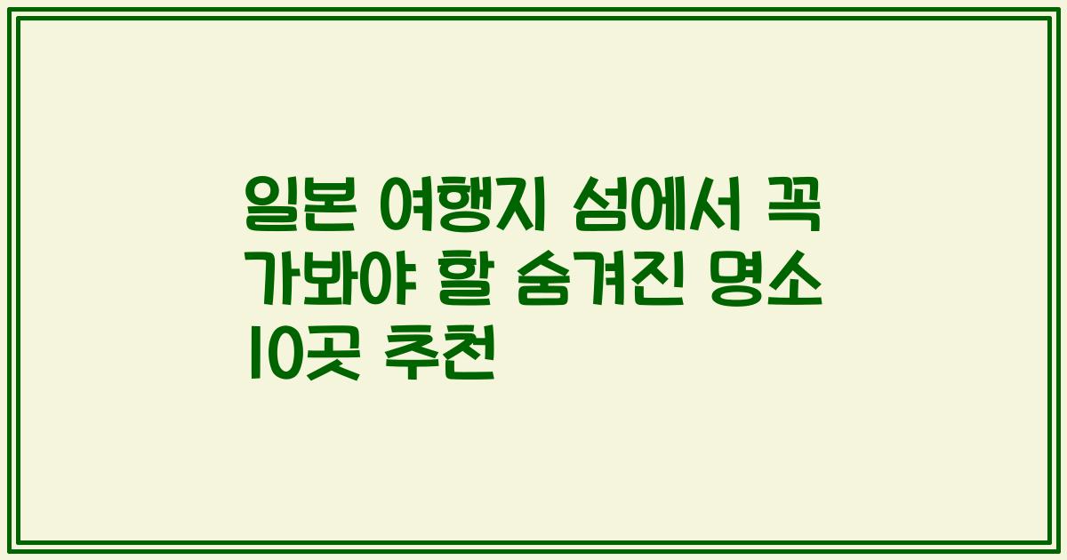 일본 여행지 섬에서 꼭 가봐야 할 숨겨진 명소 10곳 추천