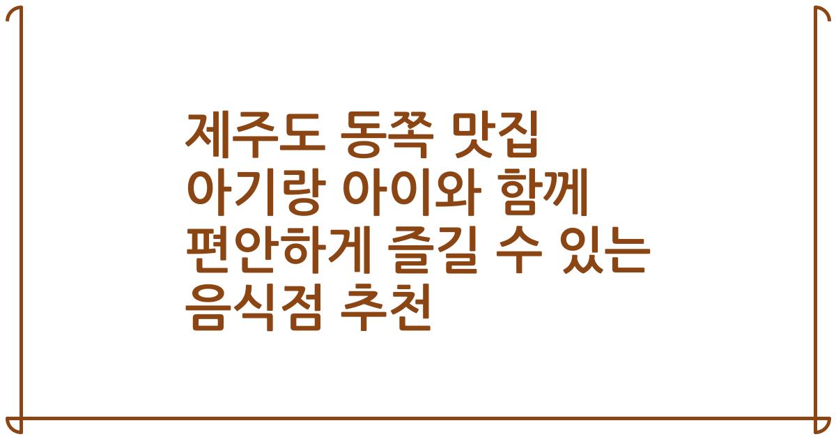 제주도 동쪽 맛집 아기랑 아이와 함께 편안하게 즐길 수 있는 음식점 추천