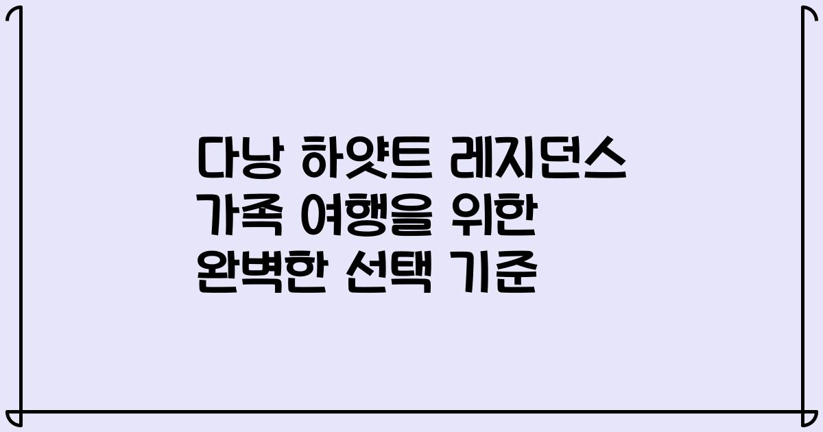 다낭 하얏트 레지던스 가족 여행을 위한 완벽한 선택 기준