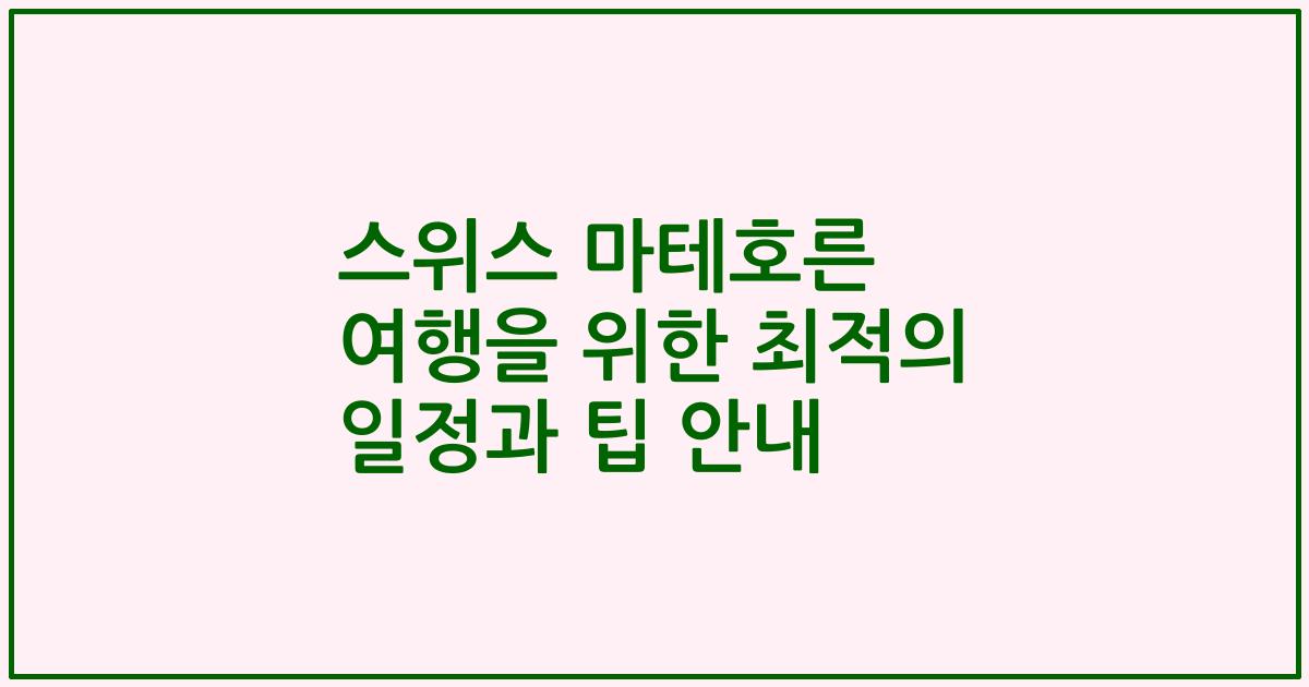 스위스 마테호른 여행을 위한 최적의 일정과 팁 안내