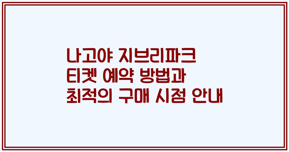 나고야 지브리파크 티켓 예약 방법과 최적의 구매 시점 안내
