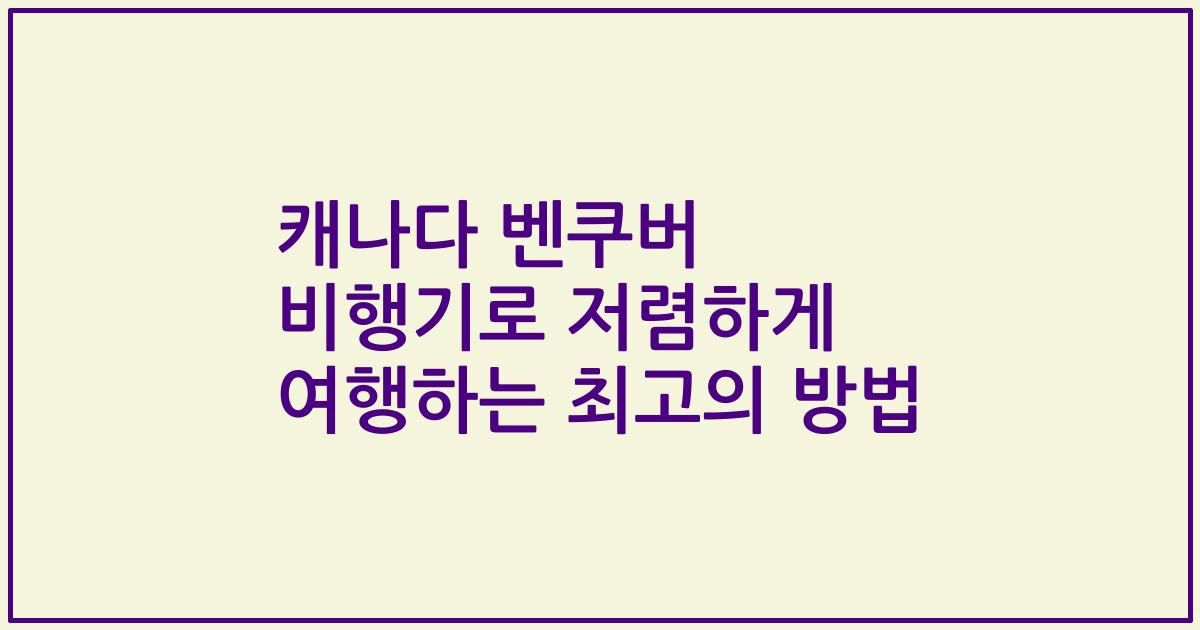 캐나다 벤쿠버 비행기로 저렴하게 여행하는 최고의 방법