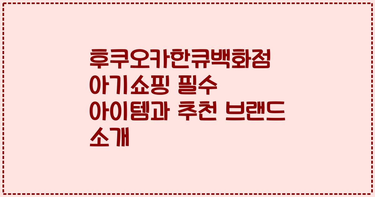 후쿠오카한큐백화점 아기쇼핑 필수 아이템과 추천 브랜드 소개