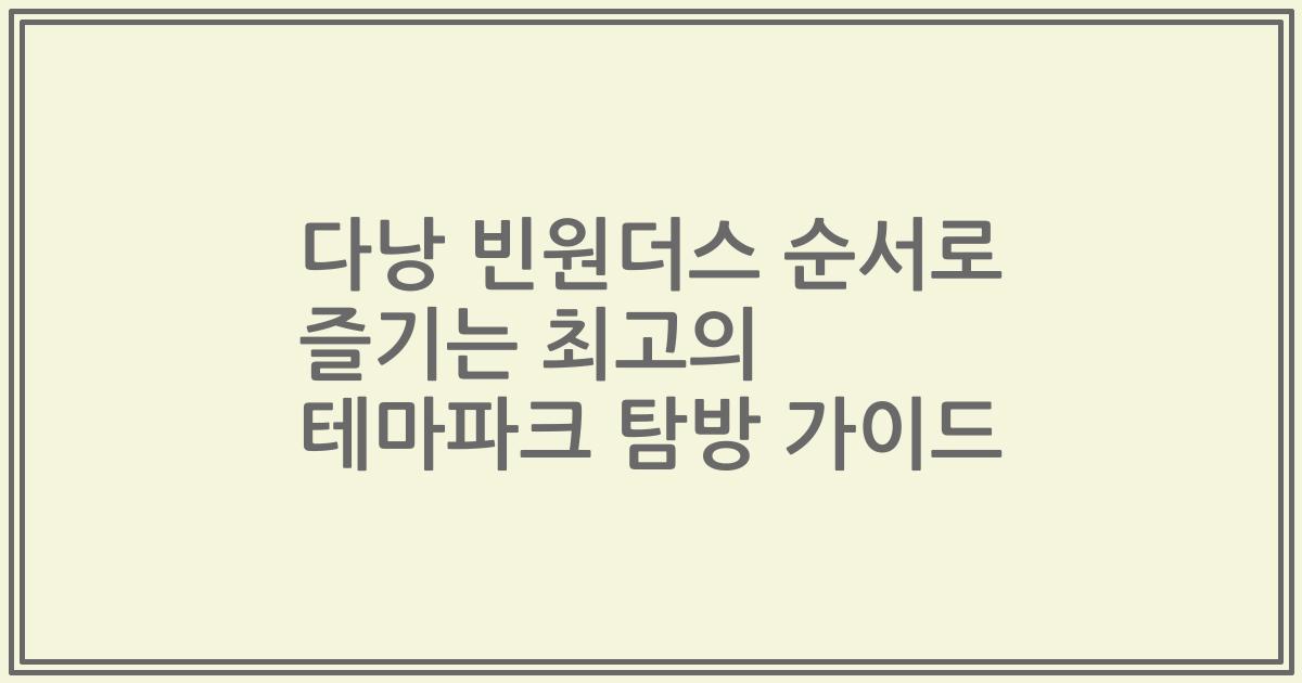 다낭 빈원더스 순서로 즐기는 최고의 테마파크 탐방 가이드