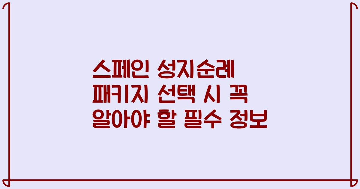 스페인 성지순례 패키지 선택 시 꼭 알아야 할 필수 정보