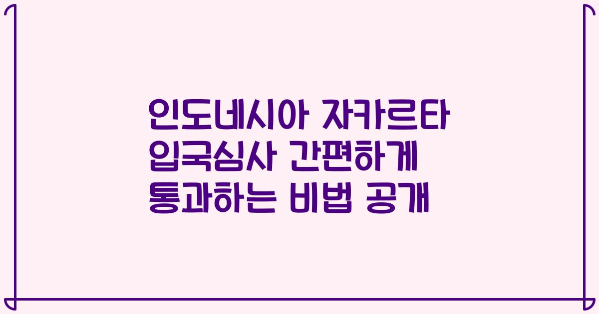 인도네시아 자카르타 입국심사 간편하게 통과하는 비법 공개