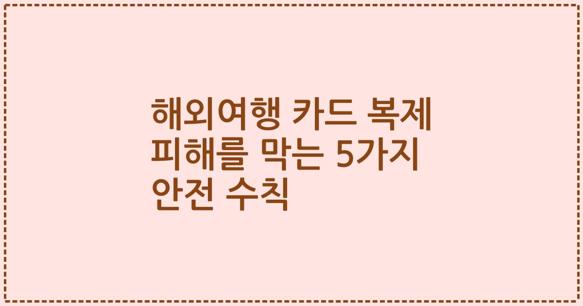 해외여행 카드 복제 피해를 막는 5가지 안전 수칙