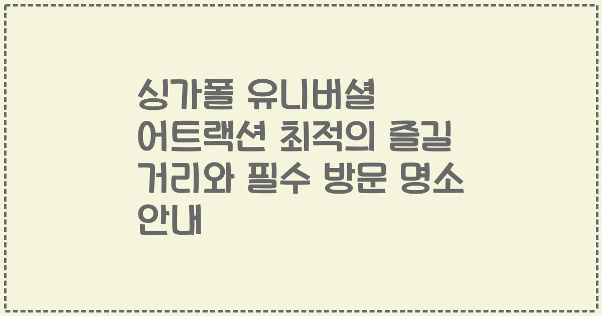 싱가폴 유니버셜 어트랙션 최적의 즐길 거리와 필수 방문 명소 안내