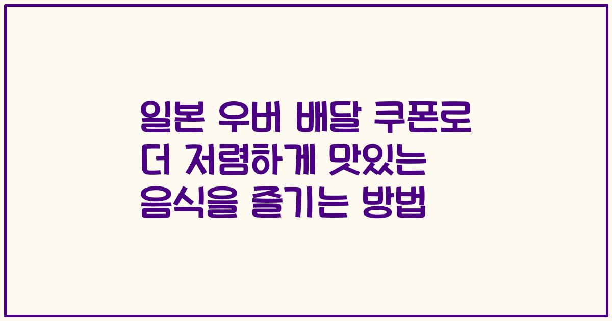 일본 우버 배달 쿠폰로 더 저렴하게 맛있는 음식을 즐기는 방법