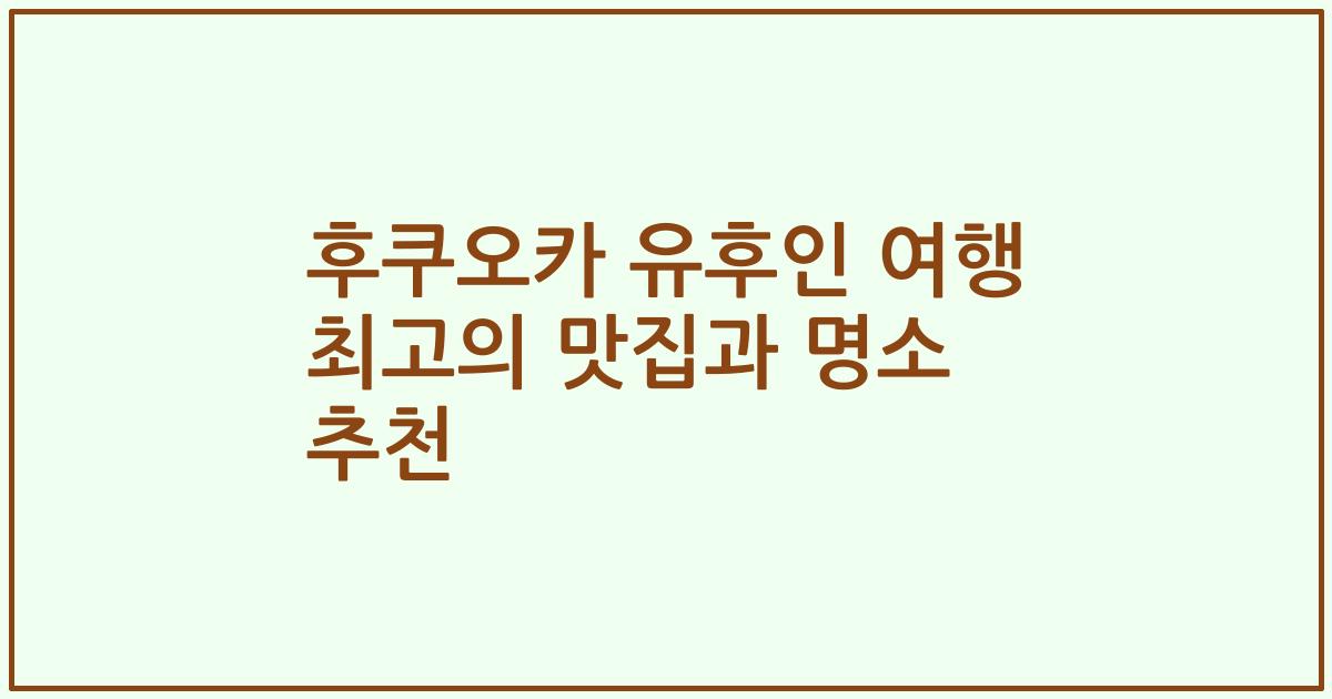 후쿠오카 유후인 여행 최고의 맛집과 명소 추천
