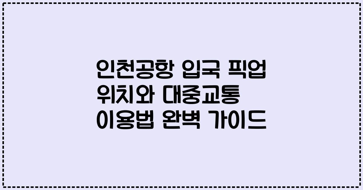 인천공항 입국 픽업 위치와 대중교통 이용법 완벽 가이드