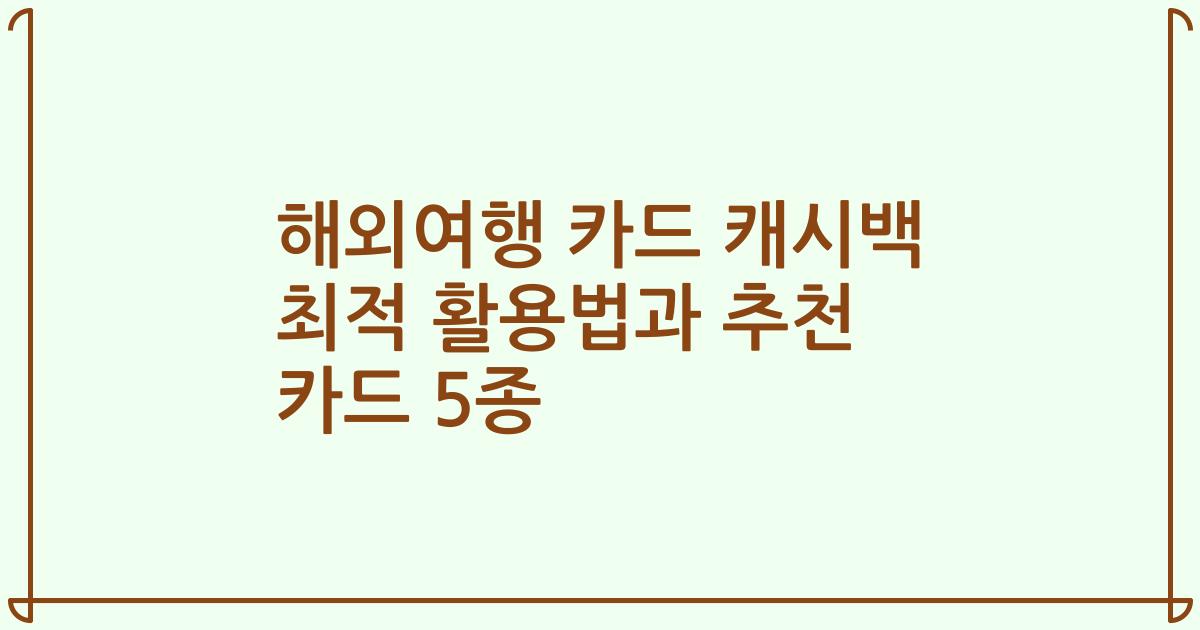 해외여행 카드 캐시백 최적 활용법과 추천 카드 5종