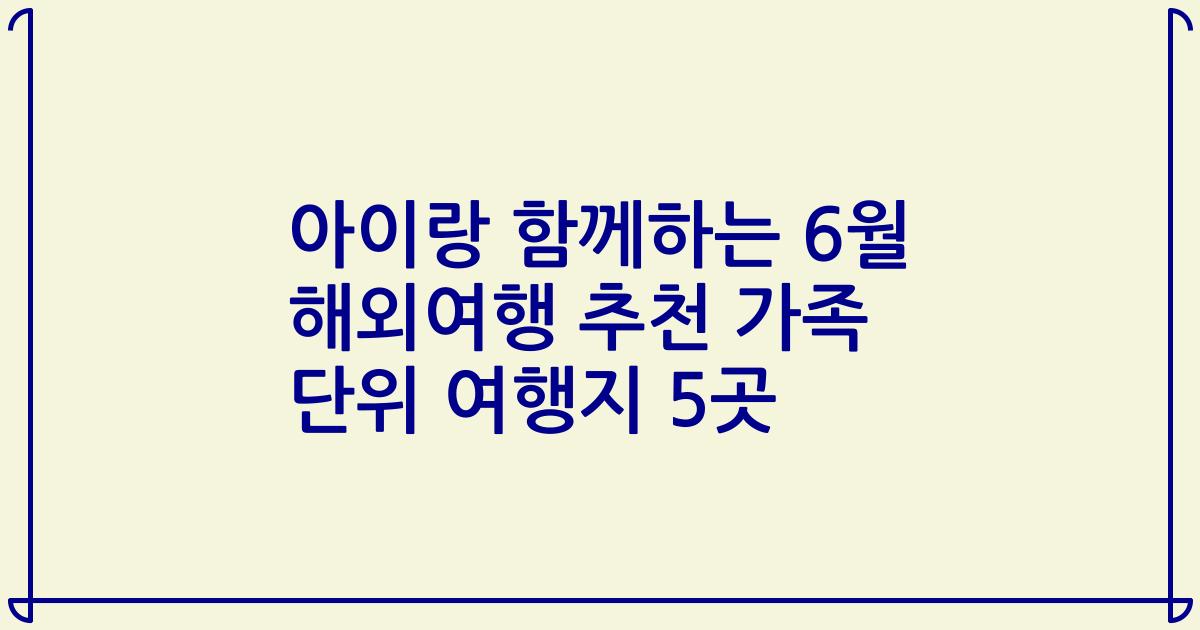아이랑 함께하는 6월 해외여행 추천 가족 단위 여행지 5곳