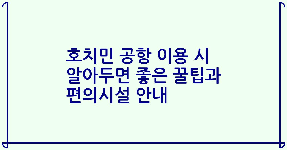 호치민 공항 이용 시 알아두면 좋은 꿀팁과 편의시설 안내
