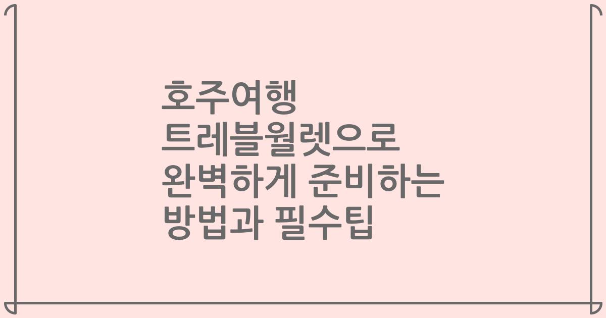 호주여행 트레블월렛으로 완벽하게 준비하는 방법과 필수팁