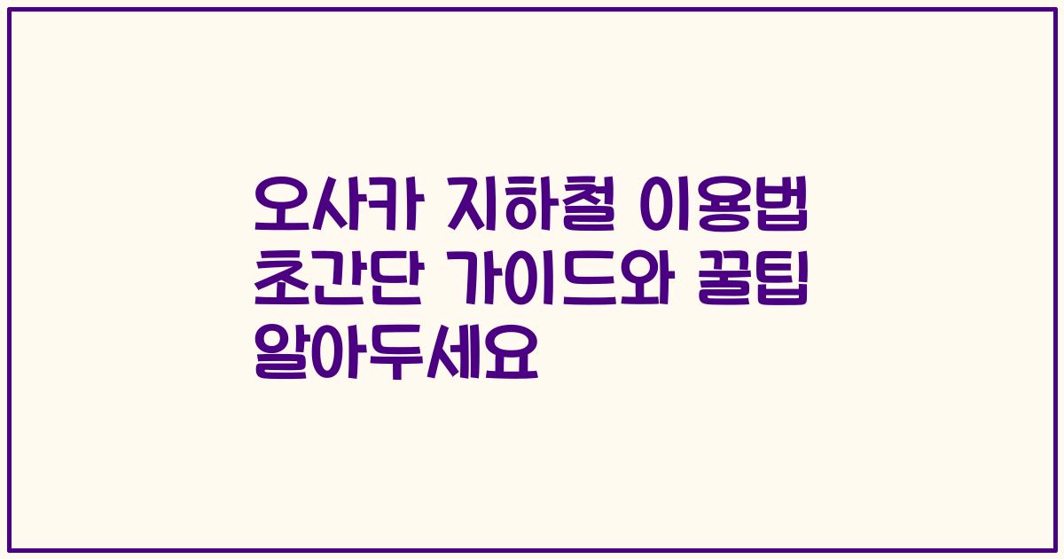 오사카 지하철 이용법 초간단 가이드와 꿀팁 알아두세요