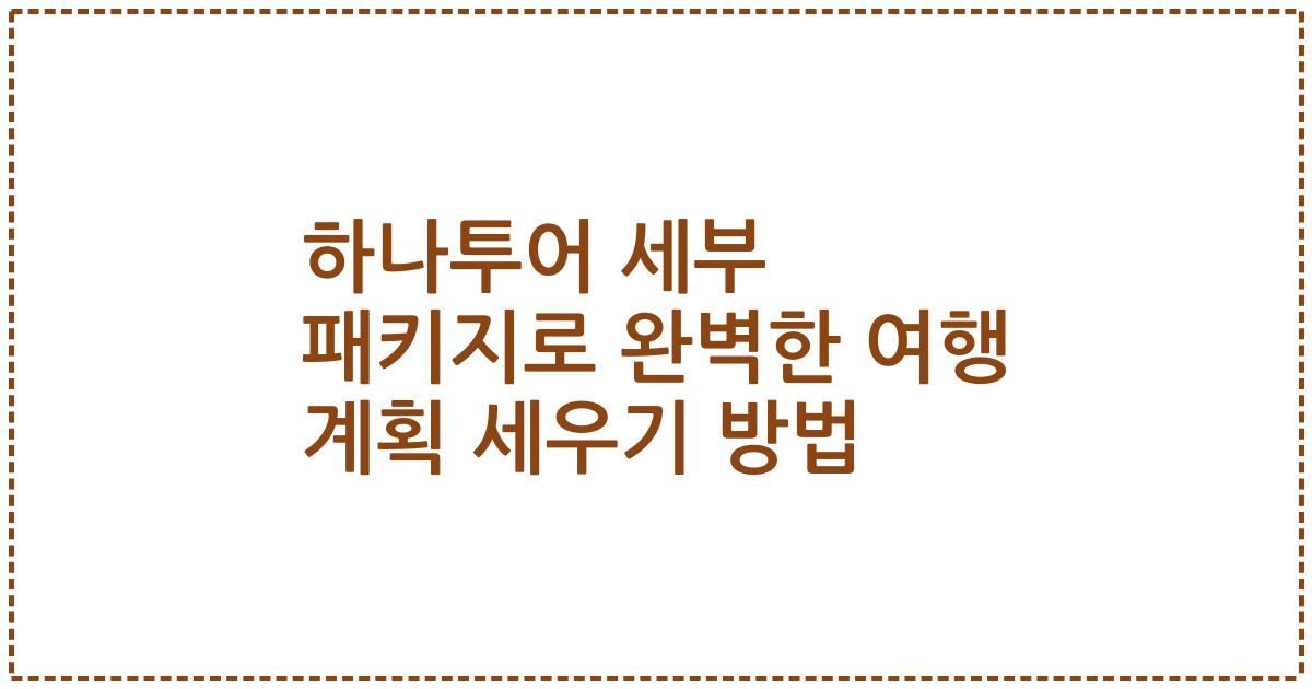 하나투어 세부 패키지로 완벽한 여행 계획 세우기 방법
