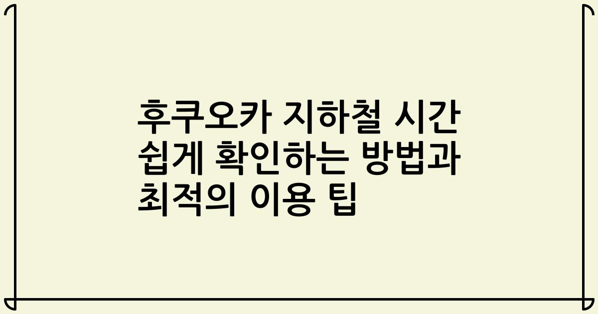 후쿠오카 지하철 시간 쉽게 확인하는 방법과 최적의 이용 팁