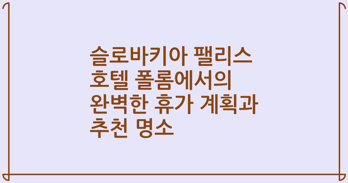 슬로바키아 팰리스 호텔 폴롬에서의 완벽한 휴가 계획과 추천 명소