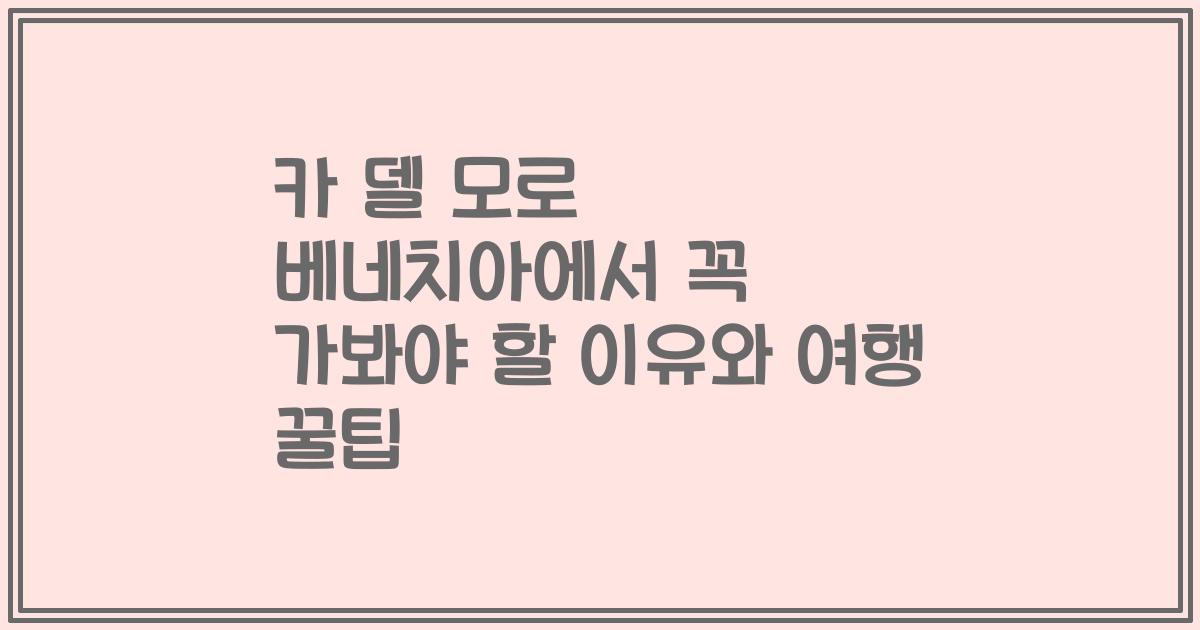 카 델 모로 베네치아에서 꼭 가봐야 할 이유와 여행 꿀팁