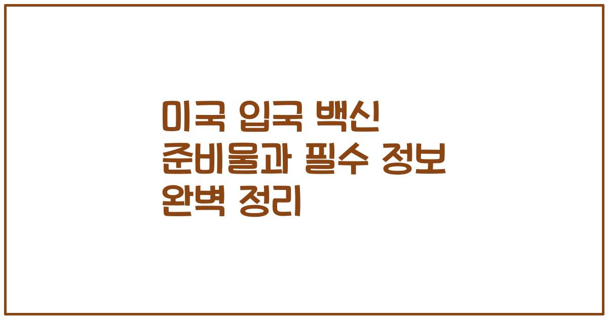 미국 입국 백신 준비물과 필수 정보 완벽 정리