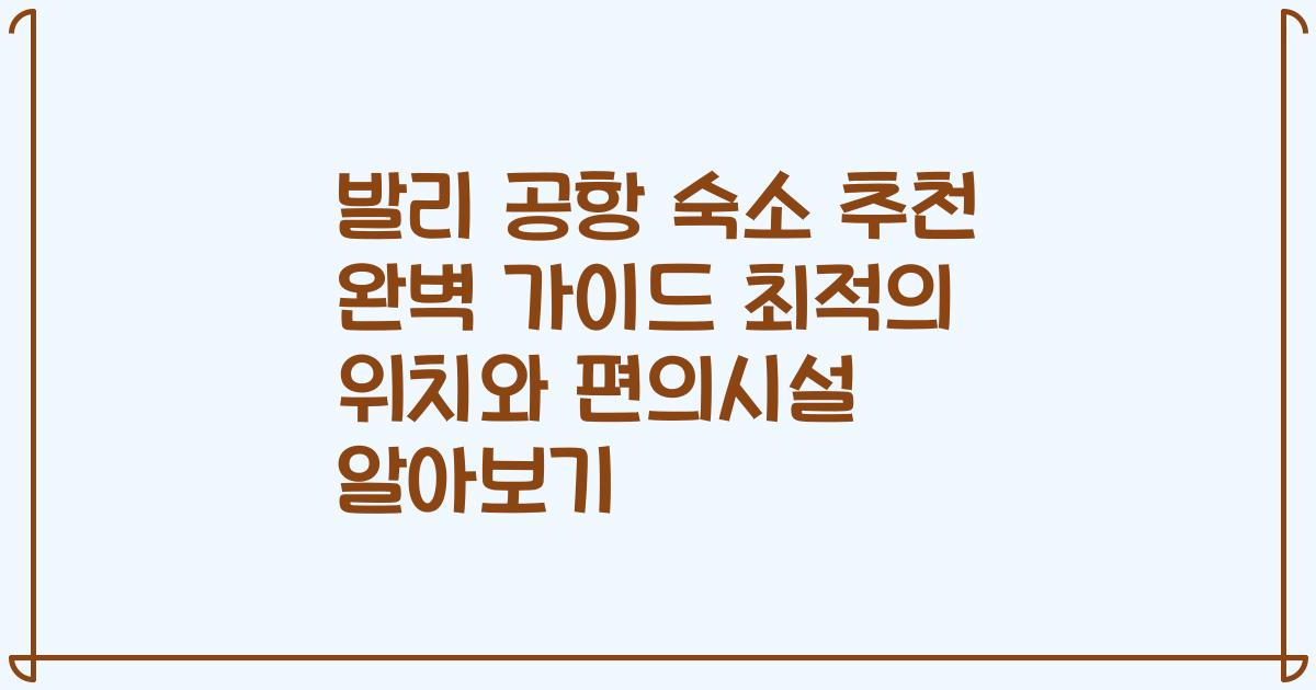 발리 공항 숙소 추천 완벽 가이드 최적의 위치와 편의시설 알아보기